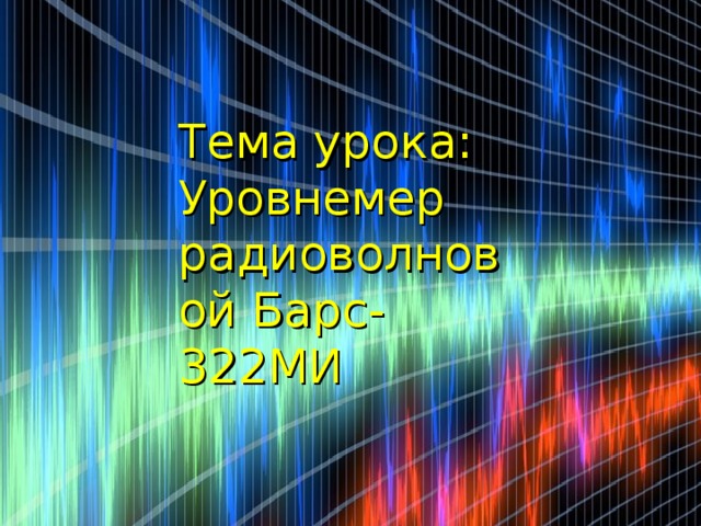 Тема урока: Уровнемер радиоволновой Барс-322МИ Мёрзлая Вероника 11-А