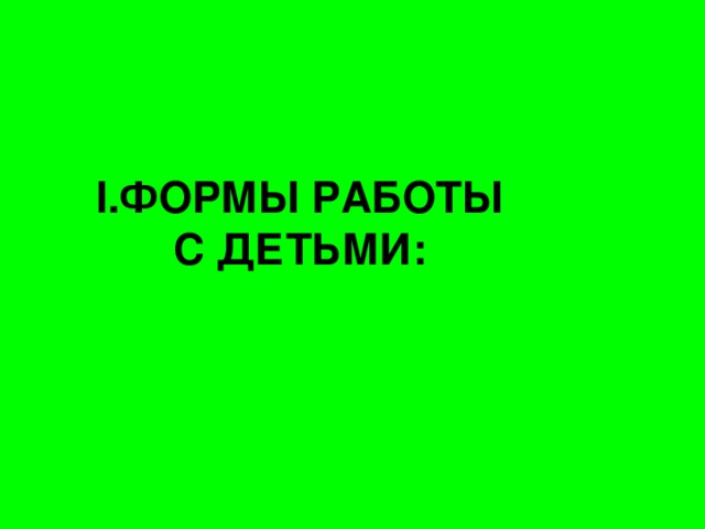 I .ФОРМЫ РАБОТЫ  С ДЕТЬМИ: