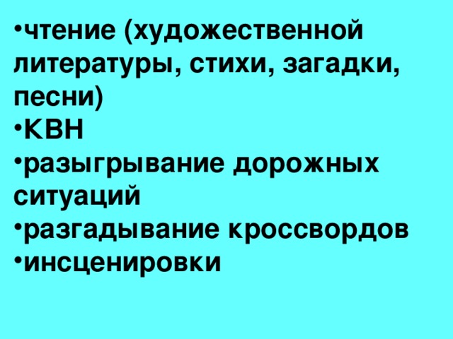 чтение (художественной литературы, стихи, загадки, песни) КВН разыгрывание дорожных ситуаций разгадывание кроссвордов инсценировки