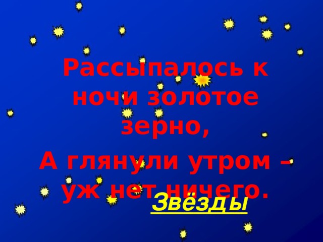 Рассыпалось к ночи золотое зерно, А глянули утром – уж нет ничего. Звёзды