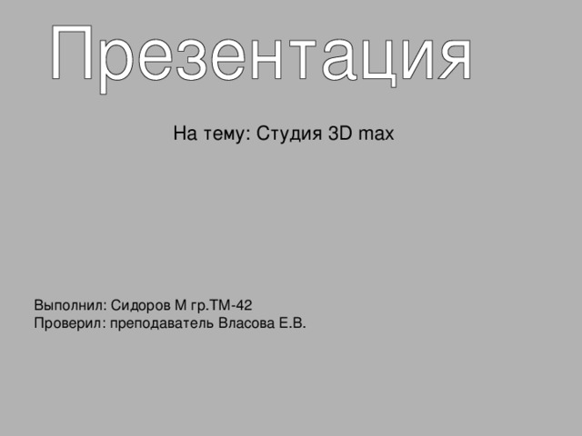 На тему : Студия 3 D  max Выполнил : Сидоров М гр.ТМ-42 Проверил: преподаватель Власова Е.В.