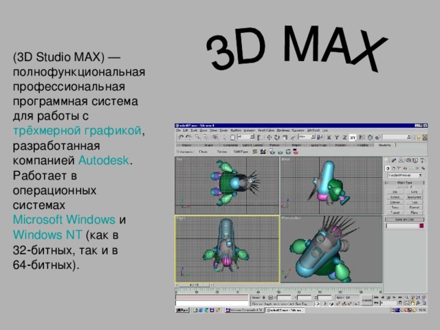 (3D Studio MAX) — полнофункциональная профессиональная программная система для работы с трёхмерной графикой , разработанная компанией Autodesk . Работает в операционных системах Microsoft Windows и Windows NT (как в 32‑битных, так и в 64‑битных).