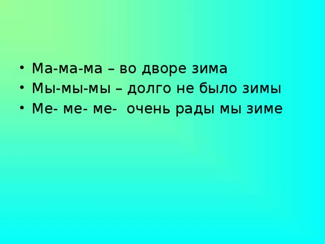 Ма-ма-ма – во дворе зима Мы-мы-мы – долго не было зимы Ме- ме- ме- очень рады мы зиме