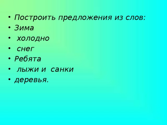 Построить предложения из слов: Зима  холодно  снег Ребята  лыжи и санки деревья.