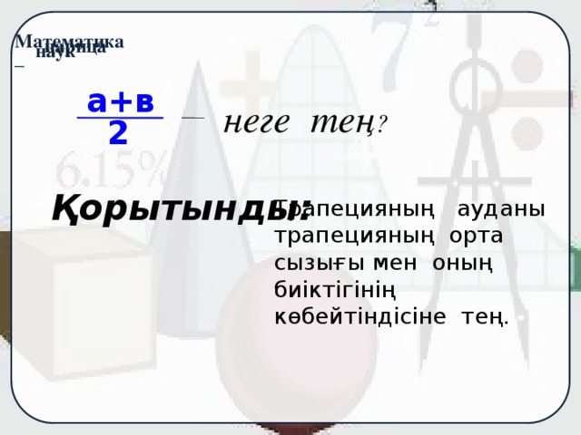 а+в неге тең ? 2 Қорытынды: Трапецияның ауданы трапецияның орта сызығы мен оның биіктігінің көбейтіндісіне тең.