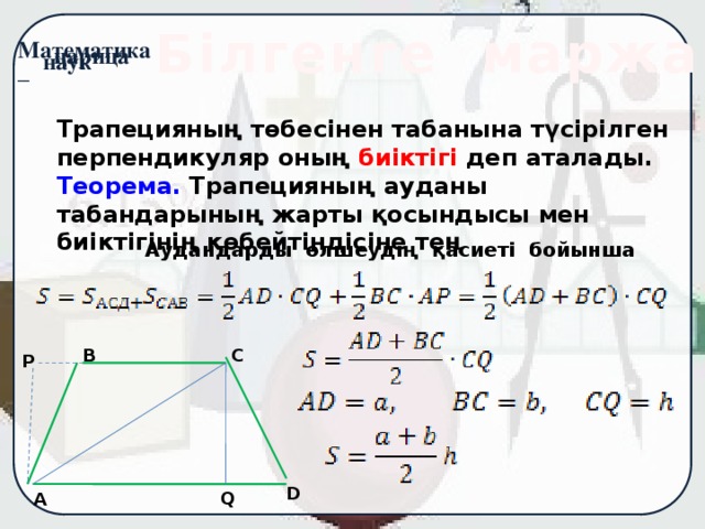 Білгенге маржан Трапецияның төбесінен табанына түсірілген перпендикуляр оның биіктігі деп аталады. Теорема. Трапецияның ауданы табандарының жарты қосындысы мен биіктігінің көбейтіндісіне тең Аудандарды өлшеудің қасиеті бойынша С В Р D Q A