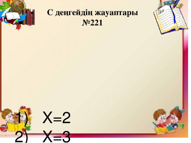 С деңгейдің жауаптары № 221    1) X=2  2) X=3  3) X=2