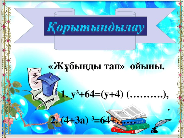 «Жұбыңды тап» ойыны.  1. y 3 +64=(y+4) (……….), . 2. (4+3a) 3 =64+……