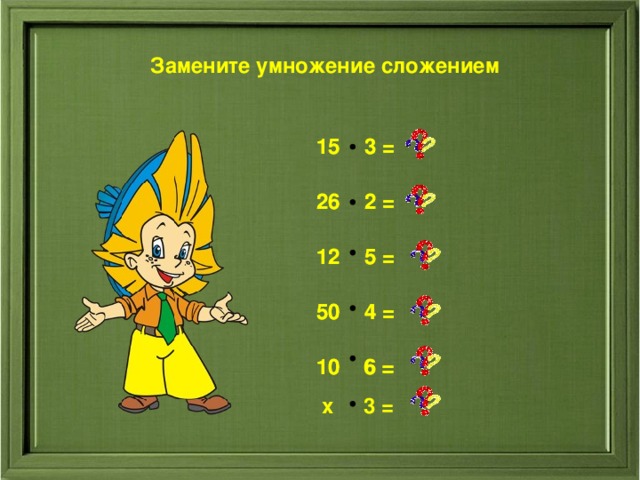 Замените умножение сложением  3 =  3 =    2 =  2 =    5 =  5 =    4 =  4 =  10 6 =   6 =  х 3 =