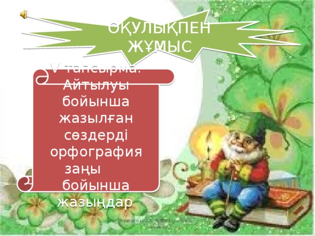 ОҚУЛЫҚПЕН ЖҰМЫС V тапсырма. Айтылуы бойынша жазылған сөздерді орфография заңы бойынша жазыңдар .