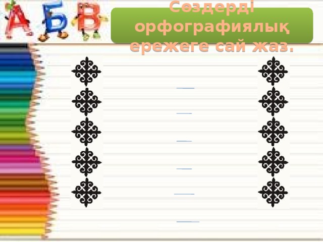 Сөздерді орфографиялық ережеге сай жаз. Бож жорға Ішшін Көг ала Амаңгелді Қарала Жұлұн Жазылуы Жазылуы