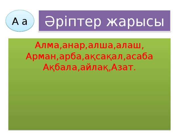 Әріптер жарысы А а Алма,анар,алша,алаш, Арман,арба,ақсақал,асаба Ақбала,айлақ,Азат.