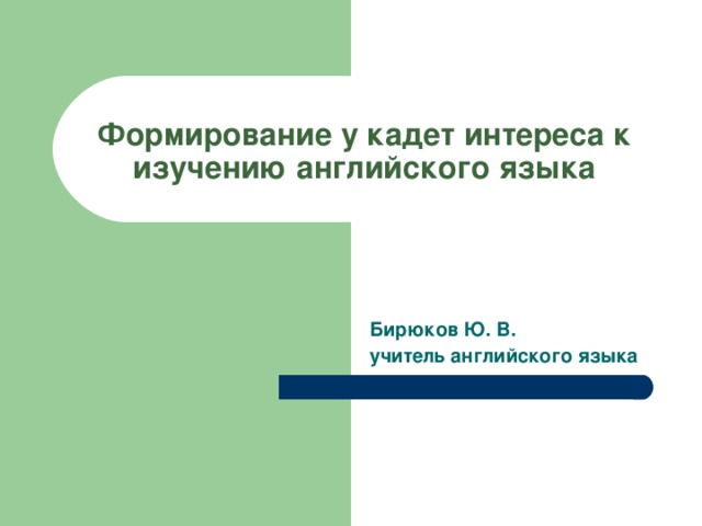 Формирование у кадет интереса к изучению английского языка Бирюков Ю. В. учитель английского языка