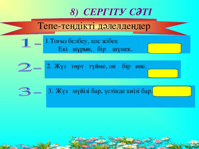 8) СЕРГІТУ СӘТІ Тепе-теңдікті дәлелдеңдер 1.Тоғыз белбеу, қос жібек  Екі мұрын, бір шүмек. (домбыра) Жүз төрт түйме, он бір ине.  (есепшот)