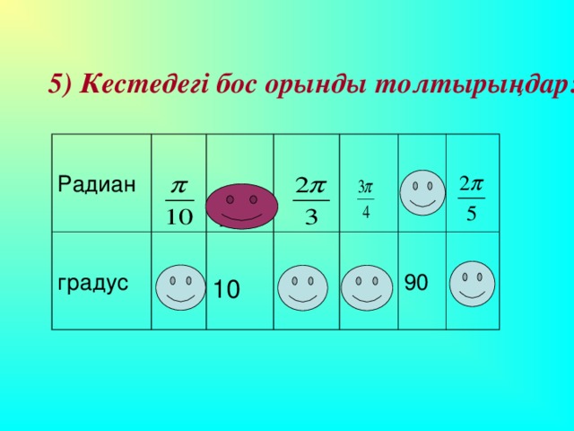 5) Кестедегі бос орынды толтырыңдар: Радиан градус 18 10 120 240 90 72