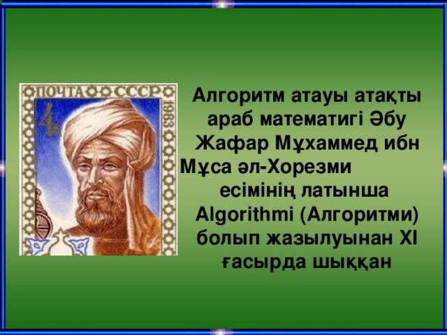 Алгоритм атауы атақты араб математигі Әбу Жафар Мұхаммед ибн Мұса әл-Хорезми есімінің латынша Algorithmi (Алгоритми) болып жазылуынан XI ғасырда шыққан