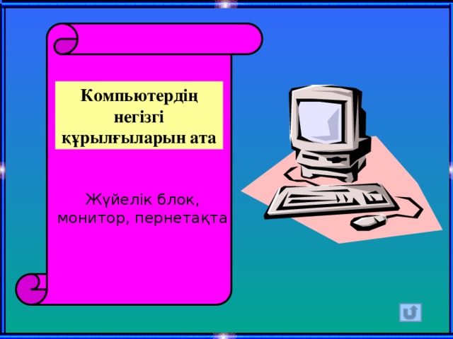 Компьютердің негізгі құрылғыларын ата Жүйелік блок, монитор, пернетақта