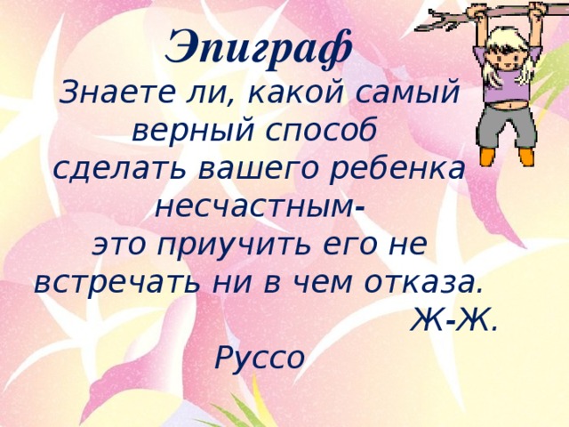 Это вас научит. Знаете ли вы самое верное средство сделать вашего ребенка несчастным.