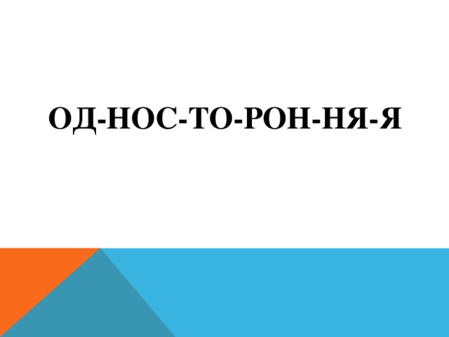 Од-нос-то-рон-ня-я