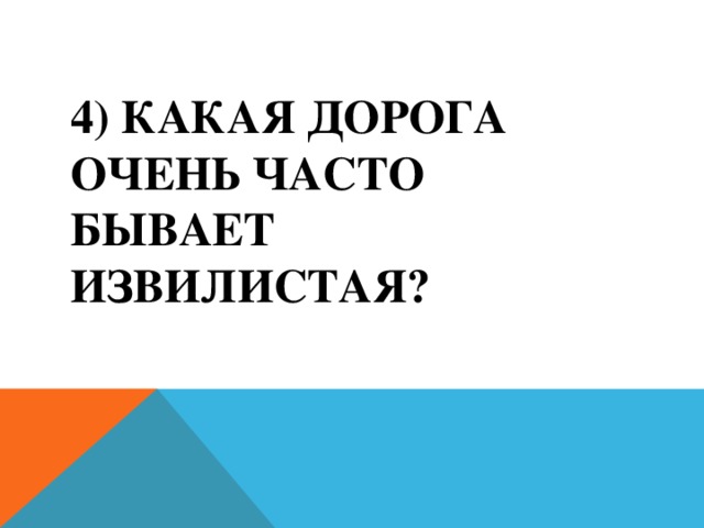 4) Какая дорога очень часто бывает извилистая?