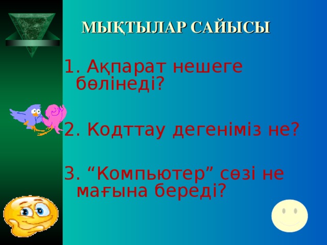 МЫҚТЫЛАР САЙЫСЫ 1. Ақпарат нешеге бөлінеді? 2. Кодттау дегеніміз не? 3. “Компьютер” сөзі не мағына береді?