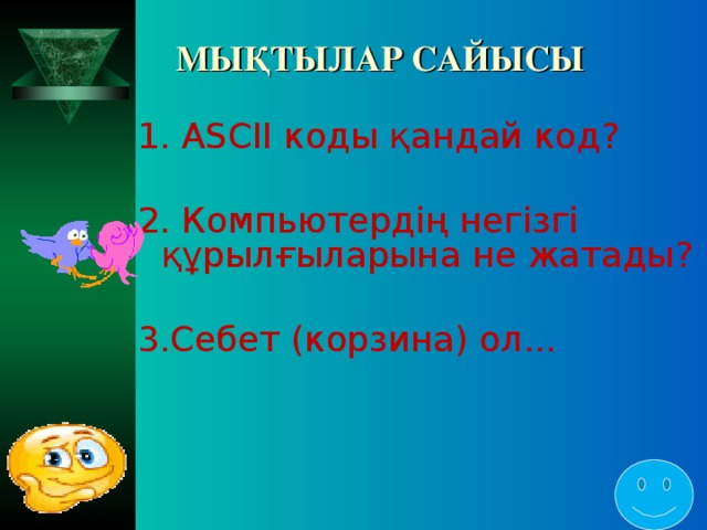 МЫҚТЫЛАР САЙЫСЫ 1. ASCII коды қандай код? 2. Компьютердің негізгі құрылғыларына не жатады? 3.Себет (корзина) ол...