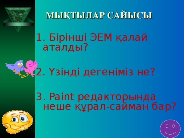 МЫҚТЫЛАР САЙЫСЫ 1. Бірінші ЭЕМ қалай аталды? 2. Үзінді дегеніміз не? 3 . Paint редакторында неше құрал-сайман бар?