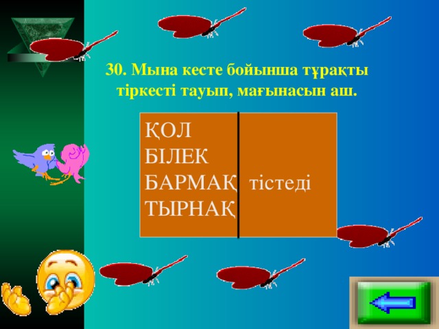 30. Мына кесте бойынша тұрақты тіркесті тауып, мағынасын аш.   ҚОЛ БІЛЕК БАРМАҚ тістеді ТЫРНАҚ