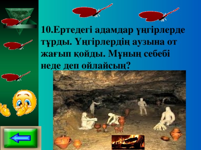 10.Ертедегі адамдар үңгірлерде тұрды. Үңгірлердің аузына от жағып қойды. Мұның себебі неде деп ойлайсың?