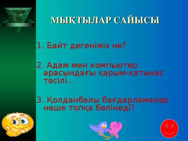 МЫҚТЫЛАР САЙЫСЫ 1. Байт дегеніміз не? 2. Адам мен компьютер арасындағы қарым-қатынас тәсілі... 3. Қолданбалы бағдарламалар неше топқа бөлінеді?