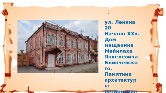 ул. Ленина 20   Начало XXв. Дом мещанина Мейнлаха Янкелевича Блинчевского. Памятник архитектуры регионального значения.