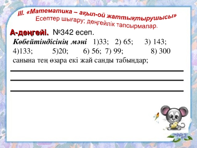 А-деңгейі. №342 есеп. Көбейтіндісінің мәні 1)33;  2) 65; 3) 143; 4)133;  5)20;  6) 56; 7) 99;   8) 300 санына тең өзара екі жай санды табыңдар;