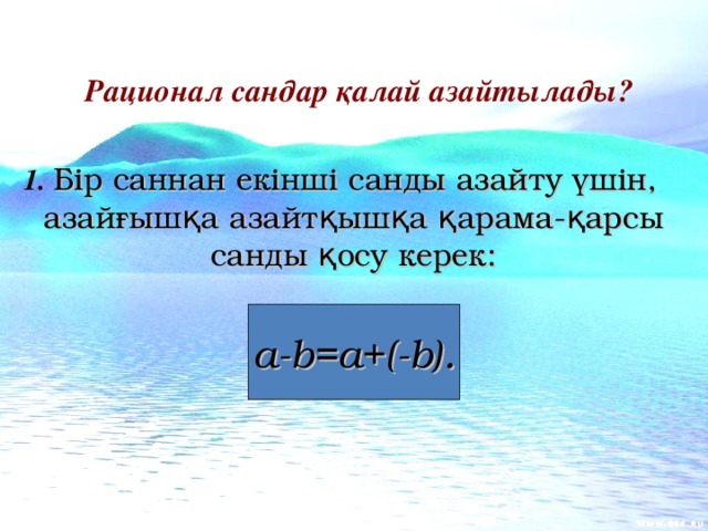 Рационал сандар қалай азайтылады?  1. Бір саннан екінші санды азайту үшін, азайғышқа азайтқышқа қарама - қарсы санды қосу керек: a-b=a+(-b) .