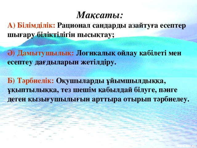 Мақсаты: А) Білімділік: Рационал сандарды азайтуға есептер шығару біліктілігін пысықтау;  Ә) Дамытушылық: Логикалық ойлау қабілеті мен есептеу дағдыларын жетілдіру.  Б) Тәрбиелік: Оқушыларды ұйымшылдыққа, ұқыптылыққа, тез шешім қабылдай білуге, пәнге деген қызығушылығын арттыра отырып тәрбиелеу.