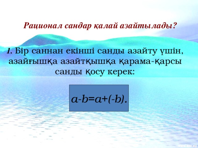 Рационал сандар қалай азайтылады?  1. Бір саннан екінші санды азайту үшін, азайғышқа азайтқышқа қарама-қарсы санды қосу керек:  a-b=a+(-b).