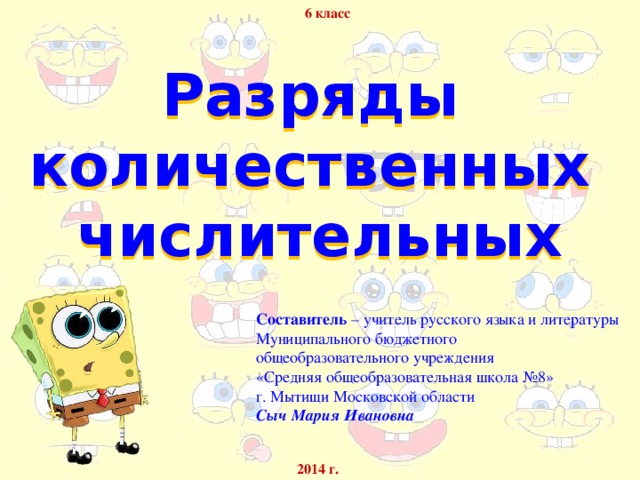 6 класс Разряды количественных числительных Составитель – учитель русского языка и литературы Муниципального бюджетного общеобразовательного учреждения «Средняя общеобразовательная школа №8» г. Мытищи Московской области Сыч Мария Ивановна 2014 г.