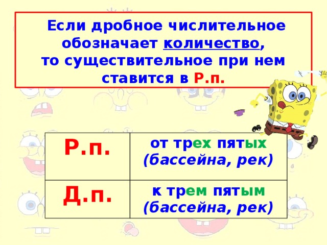 Если дробное числительное  обозначает количество , то существительное при нем ставится в Р.п. Р.п. Д.п. от тр ех пят ых к тр ем пят ым (бассейна, рек) (бассейна, рек)