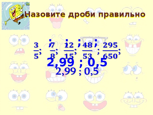 Назовите дроби правильно ; ; ; ;   2,99 ; 0,5