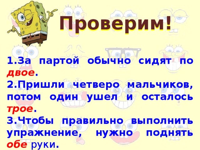 Проверим! 1.За партой обычно сидят по двое . 2.Пришли четверо мальчиков, потом один ушел и осталось трое . 3.Чтобы правильно выполнить упражнение, нужно поднять обе руки . 4. Оба сына были похожи на папу.