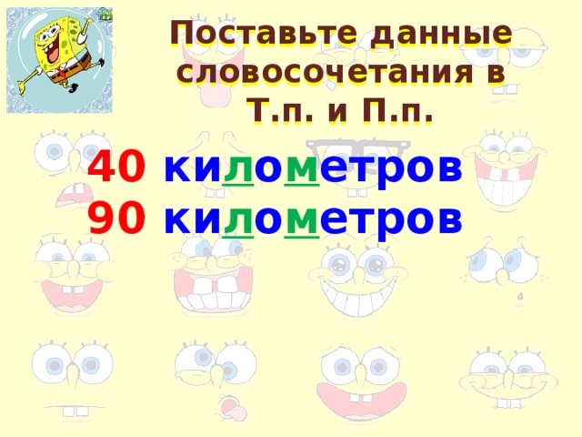 Поставьте данные словосочетания в Т.п. и П.п. 40 ки л о м етров 90 ки л о м етров