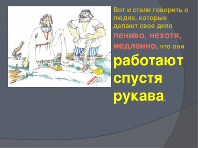 Вот и стали говорить о людях, которые делают свое дело лениво, нехотя, медленно , что они работают спустя рукава .