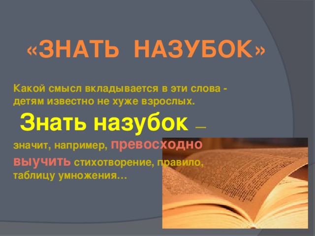 «Знать назубок» Какой смысл вкладывается в эти слова - детям известно не хуже взрослых.  Знать назубок — значит, например, превосходно выучить стихотворение, правило, таблицу умножения…