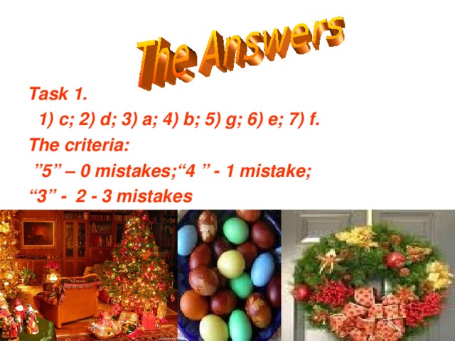 Task 1.  1) c; 2) d; 3) a; 4) b; 5) g; 6) e; 7) f. The criteria: ” 5” – 0 mistakes;“4 ” - 1 mistake; “ 3” - 2 - 3 mistakes