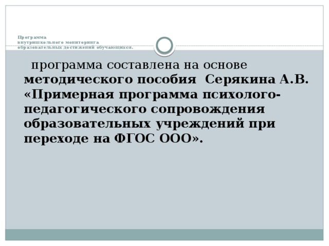 Программа  внутришкольного мониторинга  образовательных достижений обучающихся.    программа составлена на основе методического пособия  Серякина А.В. «Примерная программа психолого-педагогического сопровождения образовательных учреждений при переходе на ФГОС ООО».