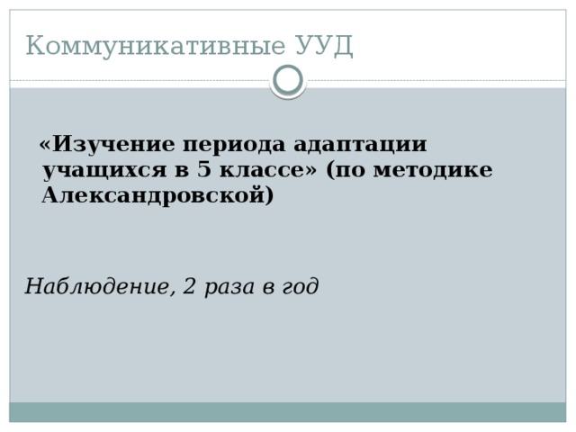 Коммуникативные УУД  «Изучение периода адаптации учащихся в 5 классе» (по методике Александровской) Наблюдение, 2 раза в год