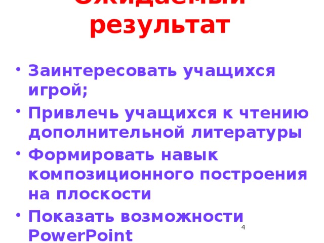 Ожидаемый результат Заинтересовать учащихся игрой; Привлечь учащихся к чтению дополнительной литературы Формировать навык композиционного построения на плоскости Показать возможности PowerPoint