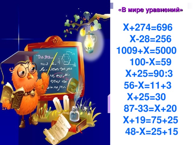 «В мире уравнений»  Х+274=696 Х-28=256 1009+Х=5000 100-Х=59 Х+25=90:3 56-Х=11+3 Х+25=30 87-33=Х+20 Х+19=75+25  48-Х=25+15