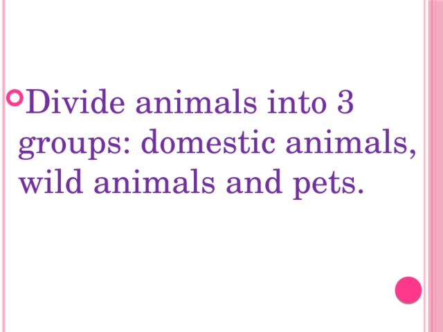 Divide animals into 3 groups: domestic animals, wild animals and pets.