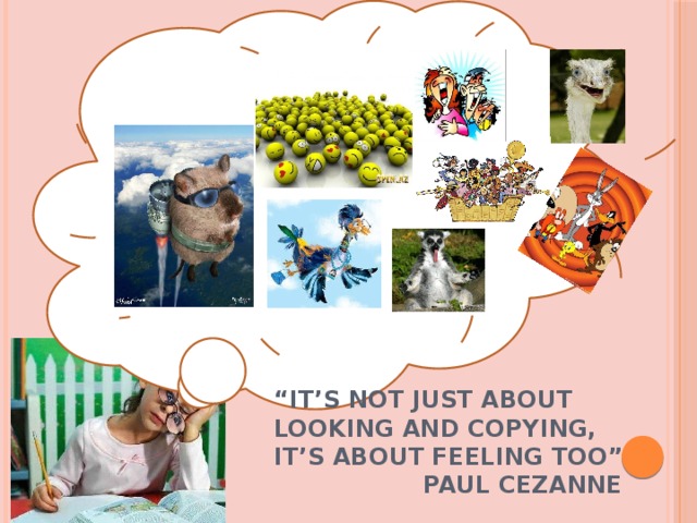 “ It’s not just about looking and copying, it’s about feeling too”   Paul Cezanne