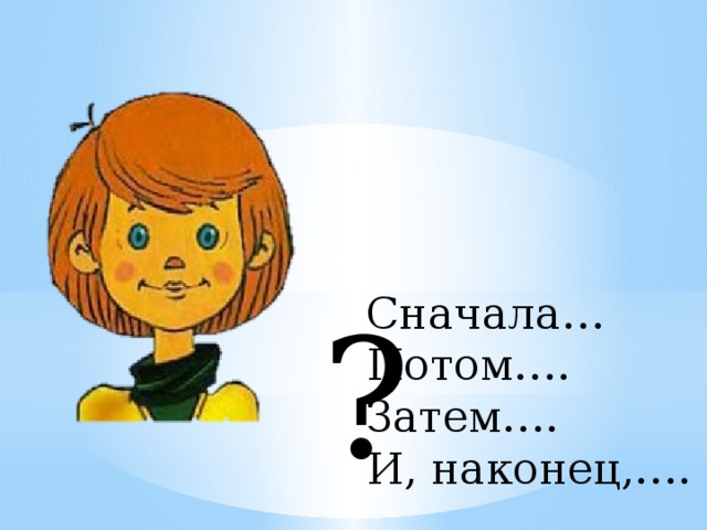 ? Сначала… Потом…. Затем…. И, наконец,….